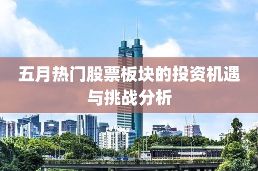 五月热门股票板块的投资机遇与挑战分析