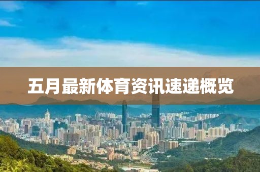 五月最新体育资讯速递概览
