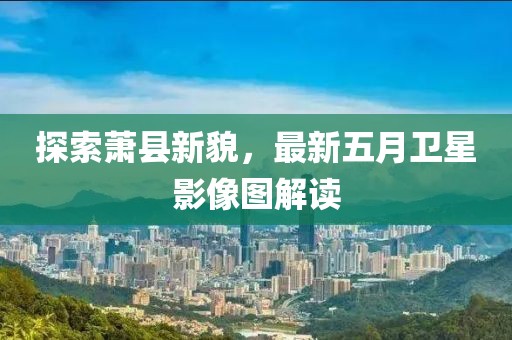 探索萧县新貌，最新五月卫星影像图解读