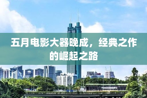 五月电影大器晚成，经典之作的崛起之路