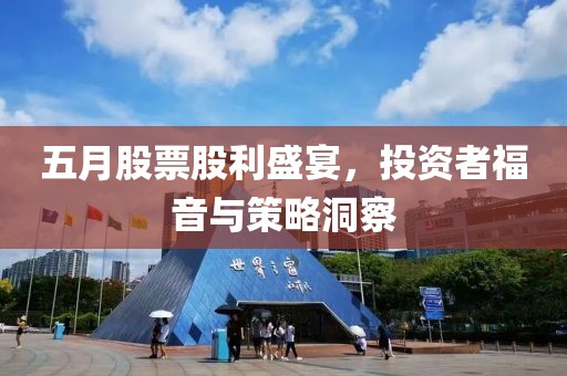 五月股票股利盛宴，投资者福音与策略洞察