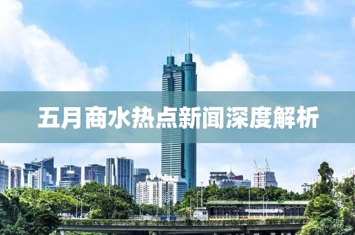 五月商水热点新闻深度解析