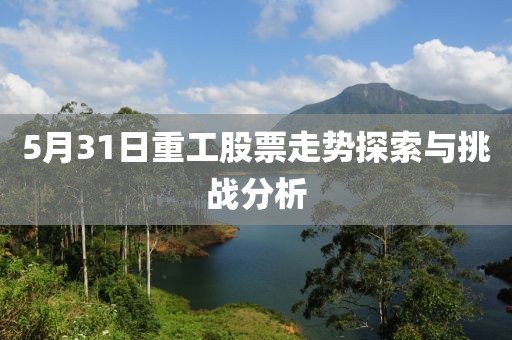5月31日重工股票走势探索与挑战分析