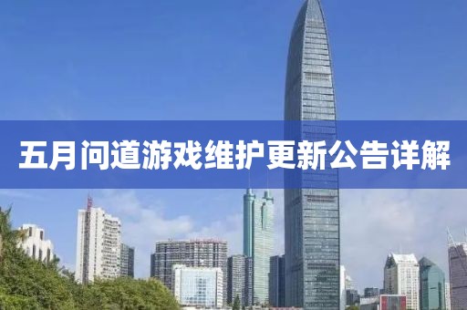 五月问道游戏维护更新公告详解