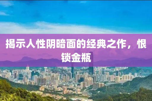 揭示人性阴暗面的经典之作，恨锁金瓶