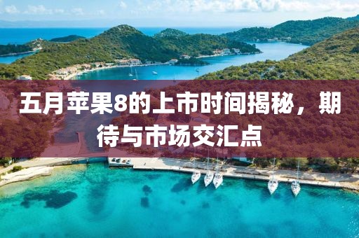 五月苹果8的上市时间揭秘，期待与市场交汇点