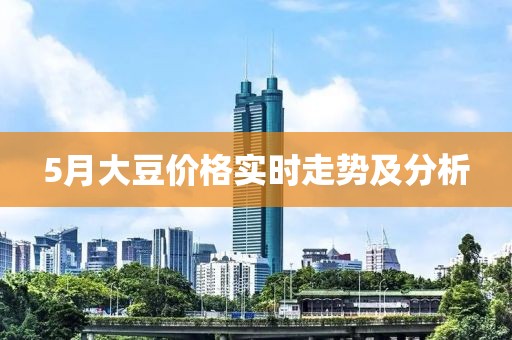 5月大豆价格实时走势及分析
