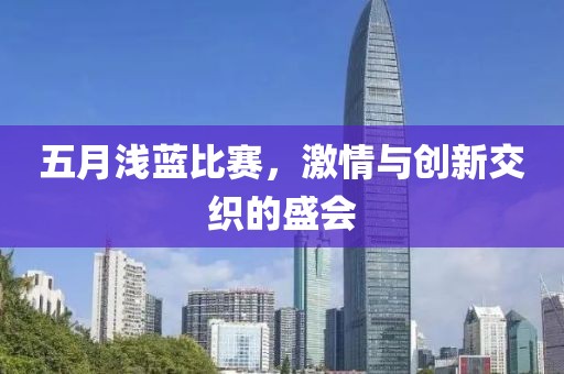 五月浅蓝比赛，激情与创新交织的盛会