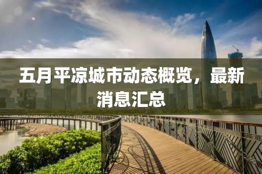 五月平凉城市动态概览，最新消息汇总