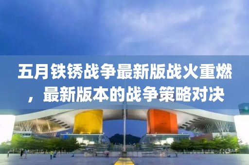五月铁锈战争最新版战火重燃，最新版本的战争策略对决