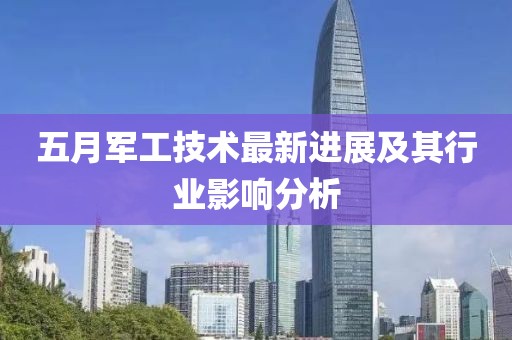 五月军工技术最新进展及其行业影响分析