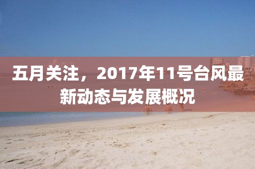 五月关注，2017年11号台风最新动态与发展概况