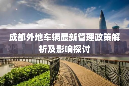 成都外地车辆最新管理政策解析及影响探讨