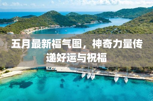 五月最新福气图，神奇力量传递好运与祝福