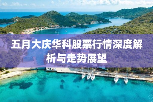 五月大庆华科股票行情深度解析与走势展望