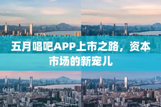 五月唱吧APP上市之路，资本市场的新宠儿