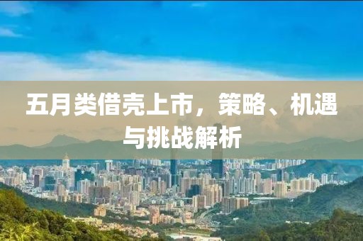五月类借壳上市，策略、机遇与挑战解析