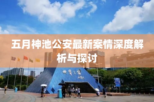 五月神池公安最新案情深度解析与探讨
