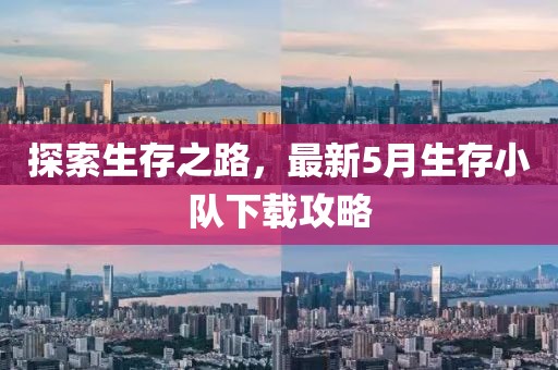 探索生存之路，最新5月生存小队下载攻略
