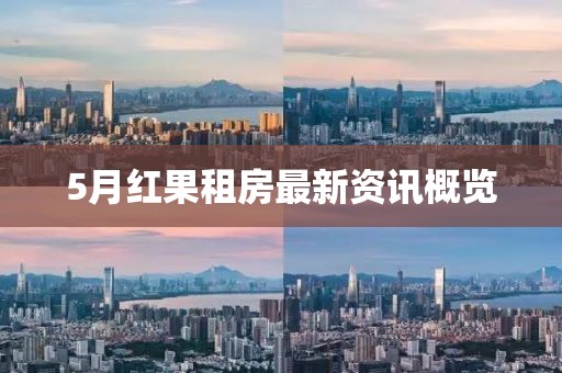 5月红果租房最新资讯概览
