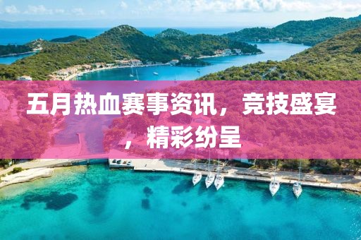 五月热血赛事资讯，竞技盛宴，精彩纷呈