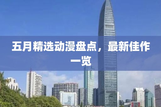 五月精选动漫盘点，最新佳作一览