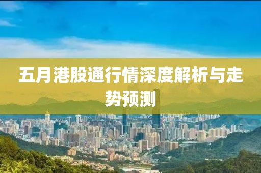 五月港股通行情深度解析与走势预测
