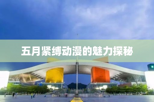 五月紧缚动漫的魅力探秘