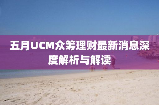 五月UCM众筹理财最新消息深度解析与解读