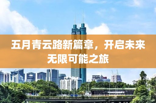 五月青云路新篇章，开启未来无限可能之旅