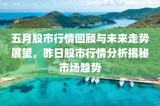 五月股市行情回顾与未来走势展望，昨日股市行情分析揭秘市场趋势