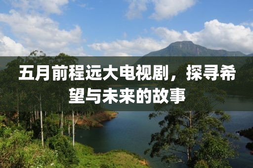五月前程远大电视剧，探寻希望与未来的故事