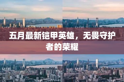 五月最新铠甲英雄，无畏守护者的荣耀