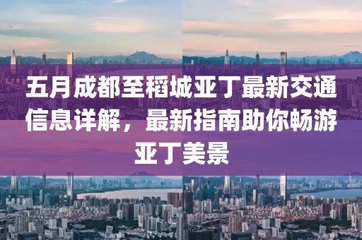 五月成都至稻城亚丁最新交通信息详解，最新指南助你畅游亚丁美景