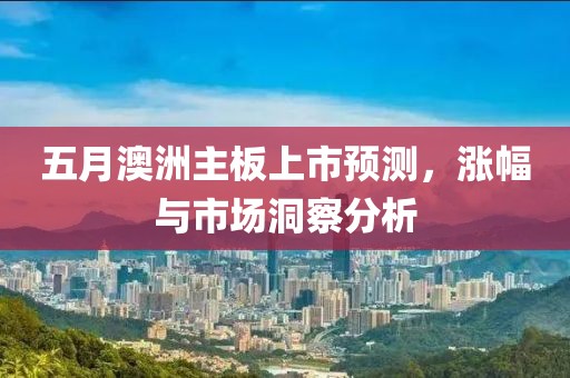 五月澳洲主板上市预测，涨幅与市场洞察分析