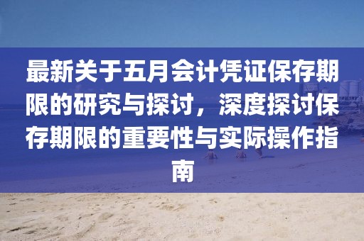 最新关于五月会计凭证保存期限的研究与探讨，深度探讨保存期限的重要性与实际操作指南