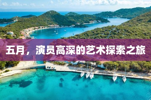 五月，演员高深的艺术探索之旅