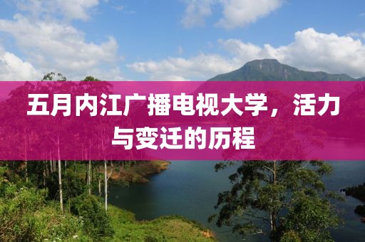 五月内江广播电视大学，活力与变迁的历程