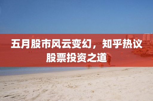 五月股市风云变幻，知乎热议股票投资之道