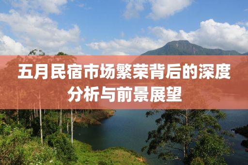 五月民宿市场繁荣背后的深度分析与前景展望