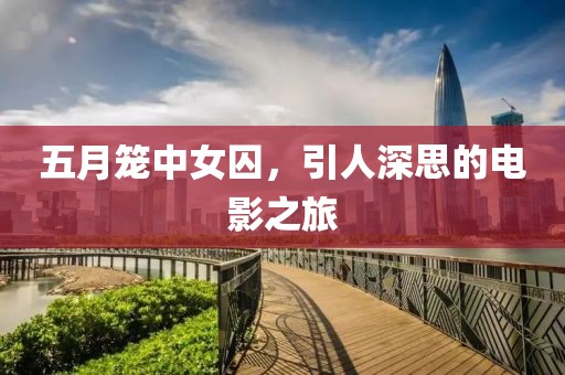五月笼中女囚，引人深思的电影之旅