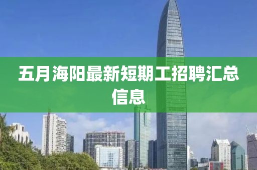 五月海阳最新短期工招聘汇总信息