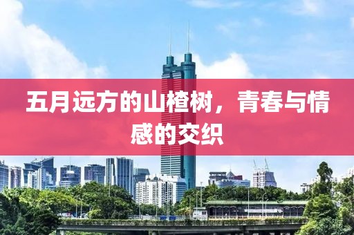 五月远方的山楂树，青春与情感的交织