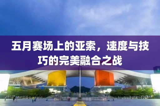 五月赛场上的亚索，速度与技巧的完美融合之战