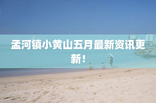 孟河镇小黄山五月最新资讯更新！