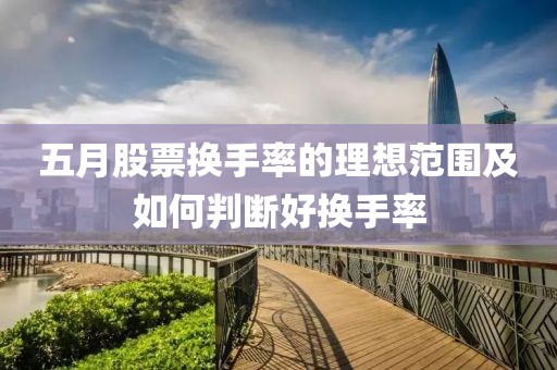 五月股票换手率的理想范围及如何判断好换手率