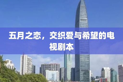 五月之恋，交织爱与希望的电视剧本