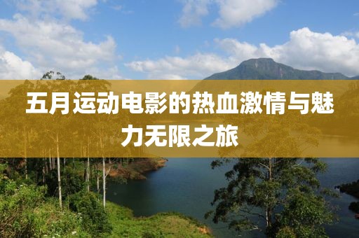 五月运动电影的热血激情与魅力无限之旅