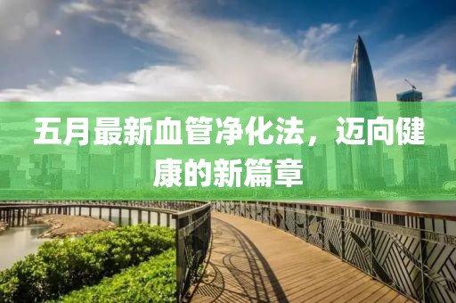 五月最新血管净化法，迈向健康的新篇章