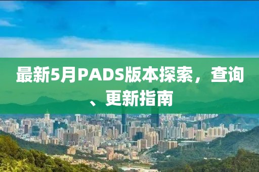 最新5月PADS版本探索，查询、更新指南